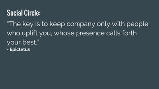 Social Circle:
“The key is to keep company only with people
who uplift you, whose presence calls forth
your best.”
- Epictetus
 