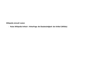 Wikipedia sinnvoll nutzen
- Nutze Wikipedia kritisch : Hinterfrage die Glaubwürdigkeit der Artikel (Wikibu)
 