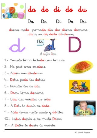 Da         De     Di    Do       Du
  diana, nido, pomada, día, dos, diana, domino,
             dado, nudo, dedo, diadema...