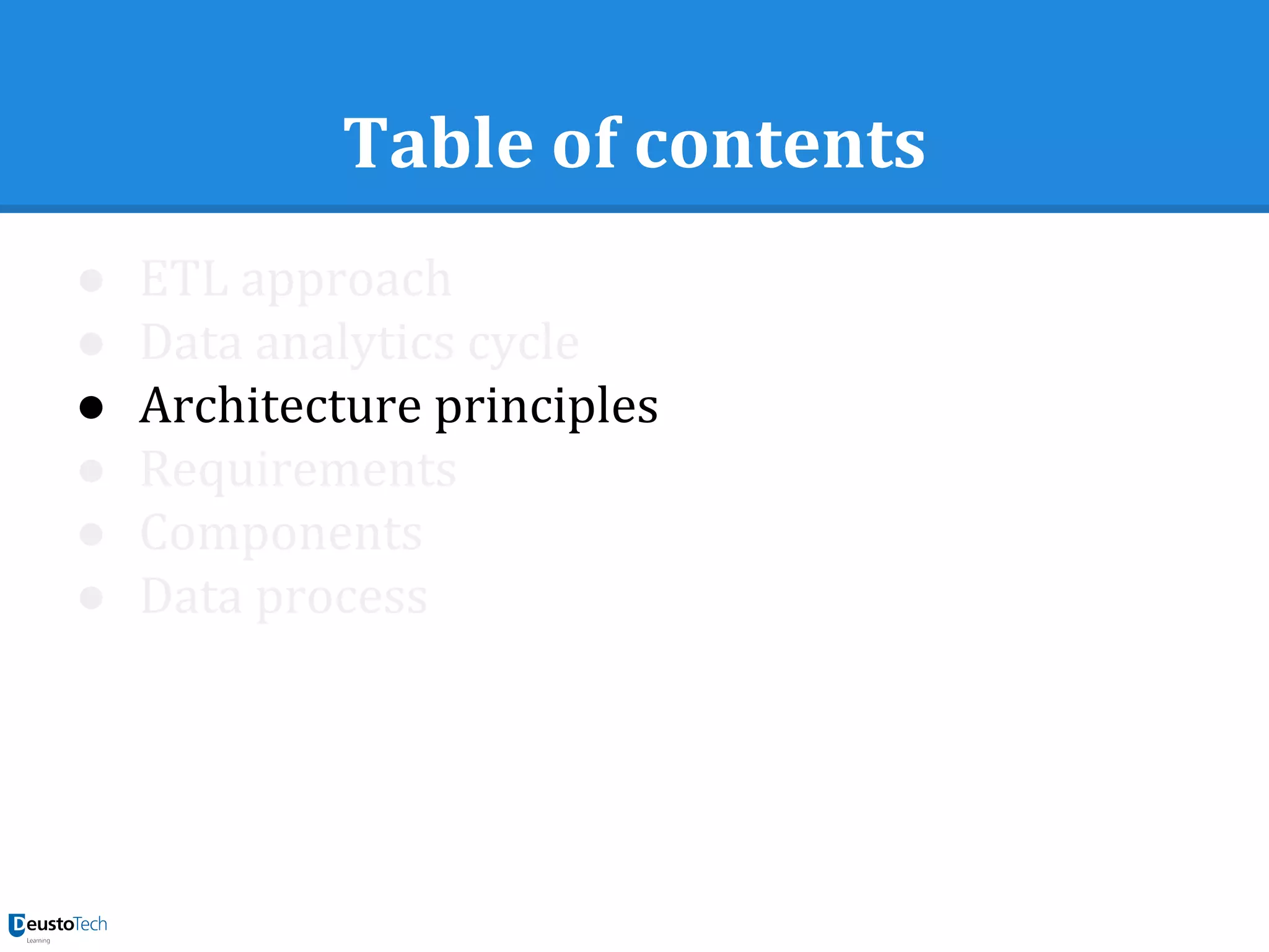 Table of contents
● ETL approach
● Data analytics cycle
● Architecture principles
● Requirements
● Components
● Data process
 