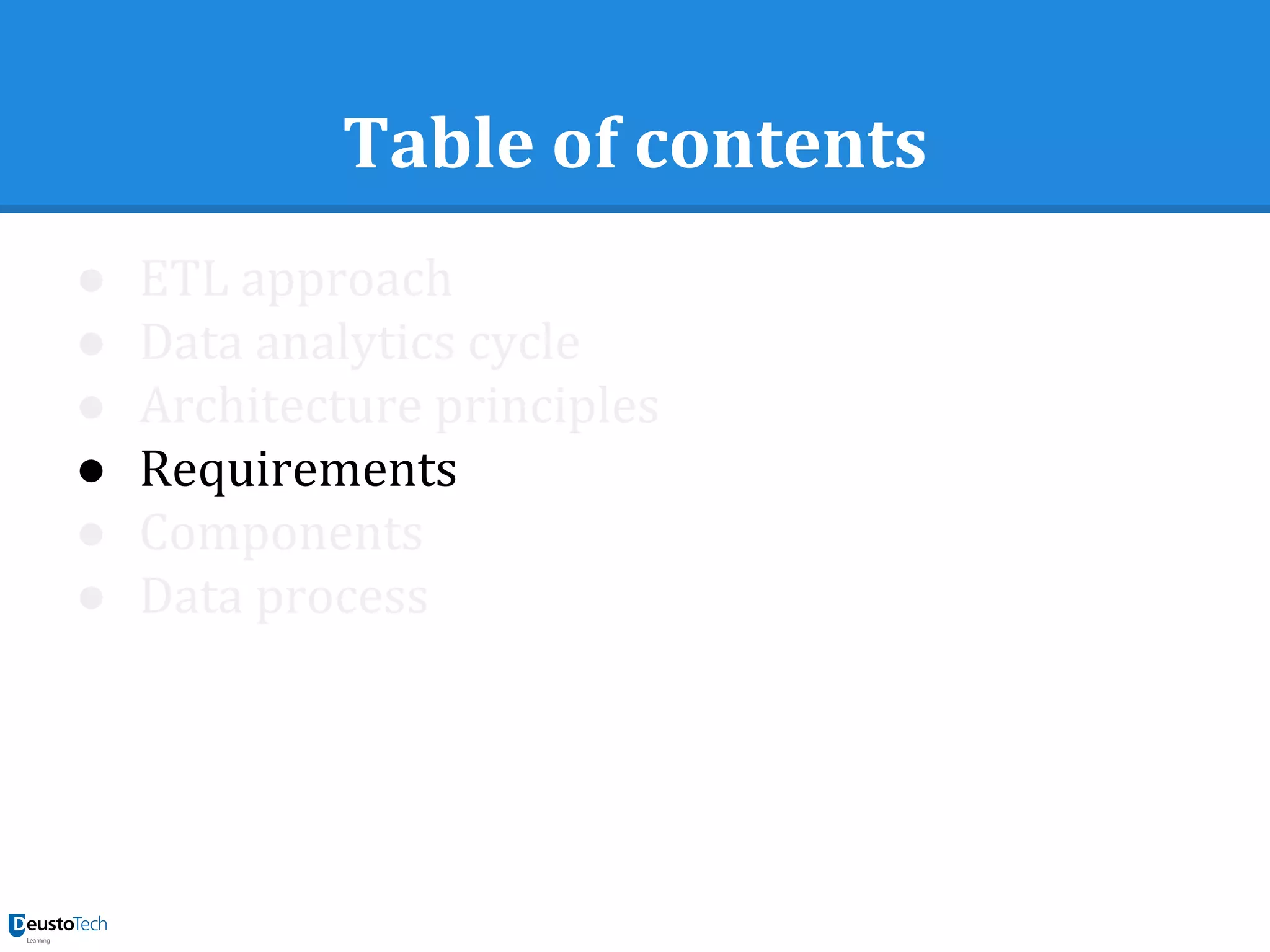 Table of contents
● ETL approach
● Data analytics cycle
● Architecture principles
● Requirements
● Components
● Data process
 