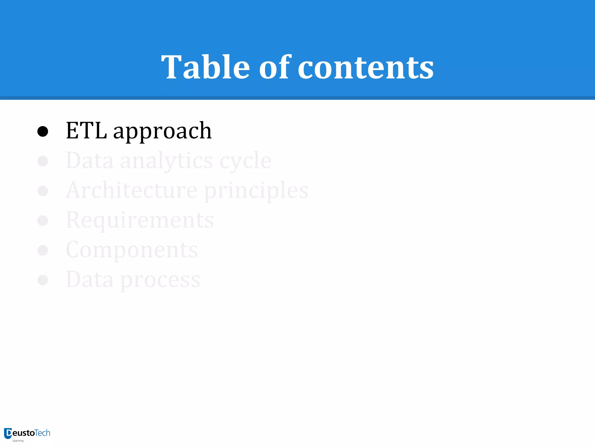 Table of contents
● ETL approach
● Data analytics cycle
● Architecture principles
● Requirements
● Components
● Data process
 