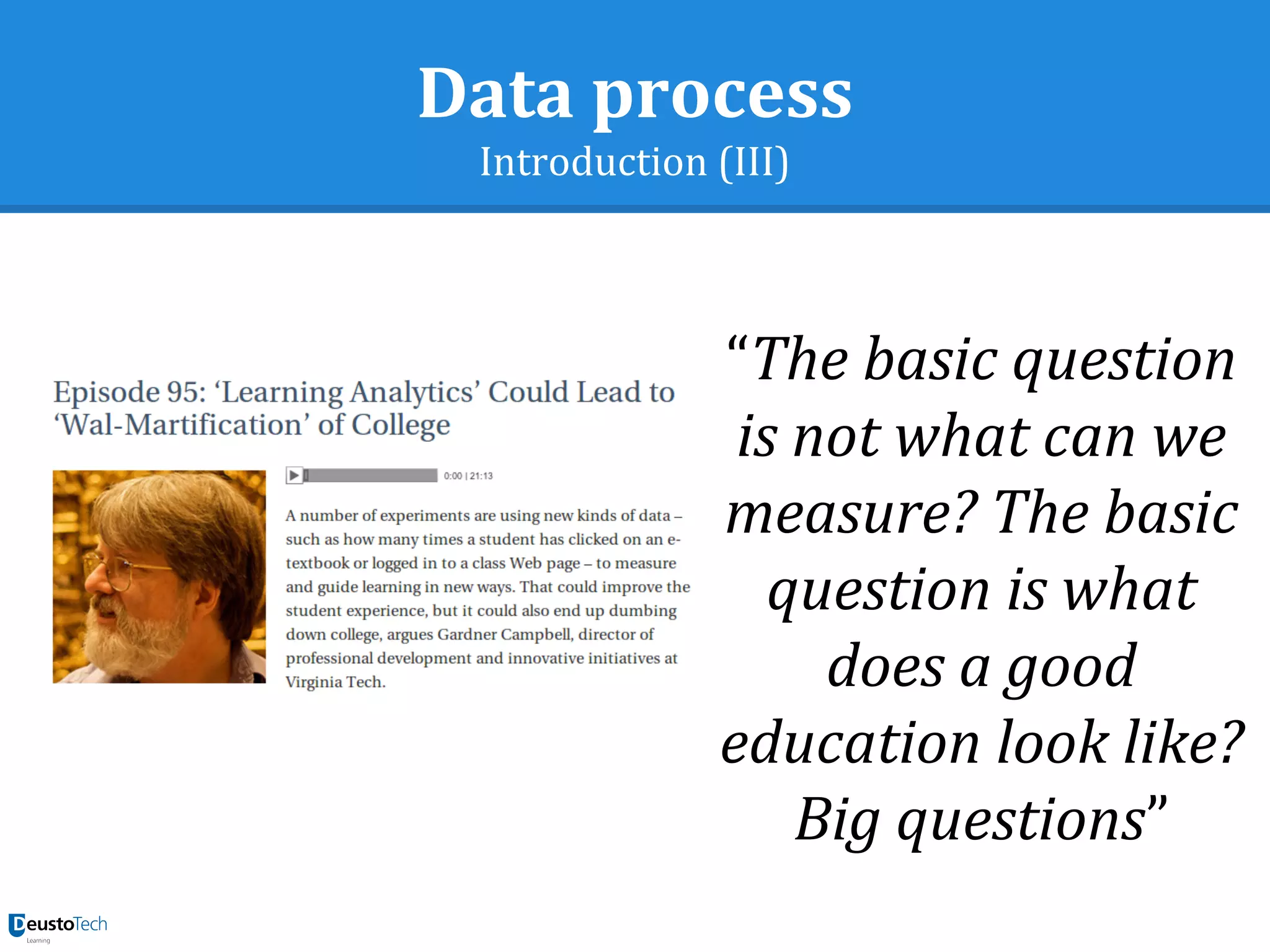 Data process
Introduction (III)
“The basic question
is not what can we
measure? The basic
question is what
does a good
education look like?
Big questions”
 