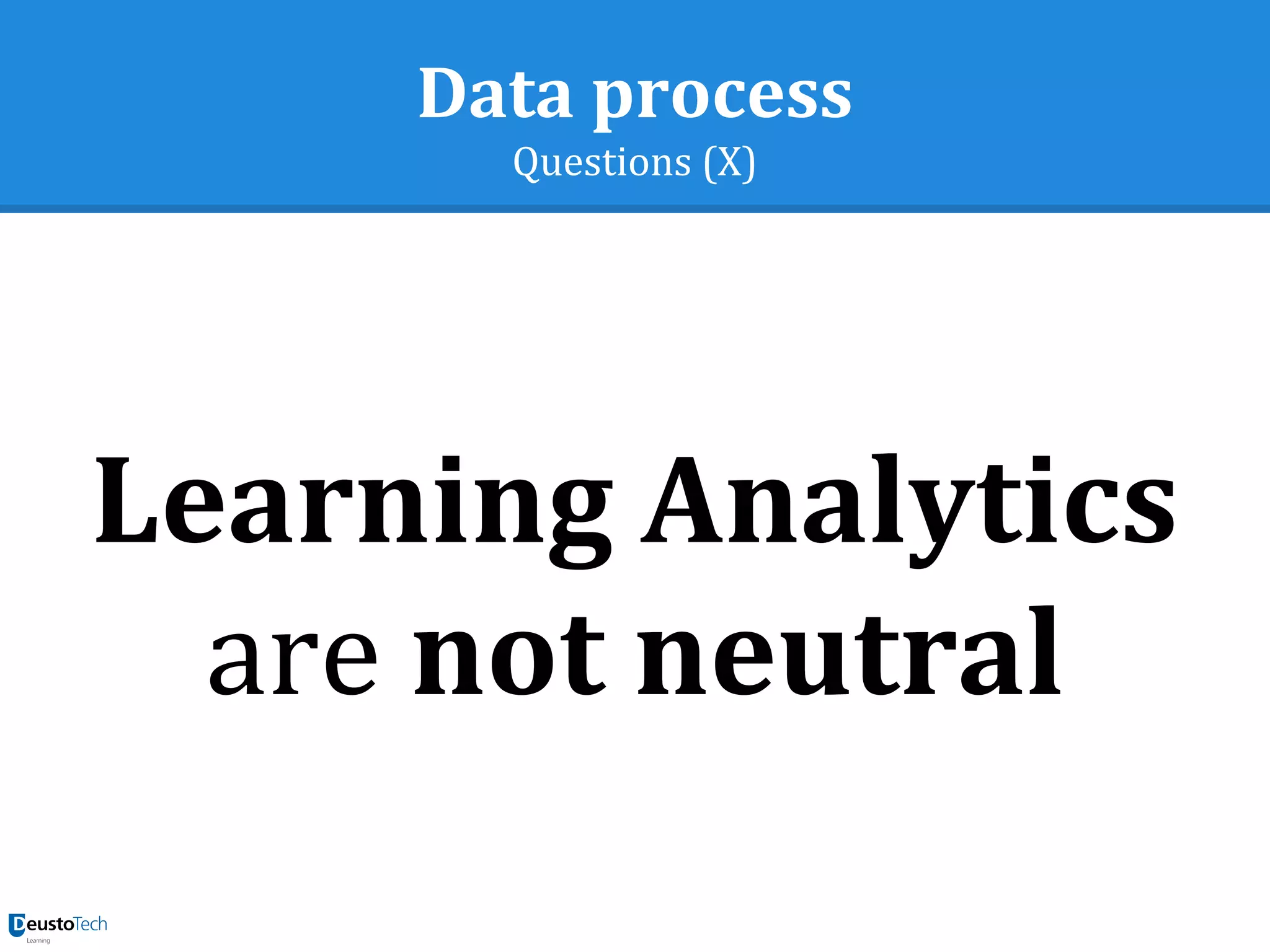 Data process
Questions (X)
Learning Analytics
are not neutral
 