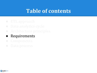 Table of contents
● ETL approach
● Data analytics cycle
● Architecture principles
● Requirements
● Components
● Data process
 