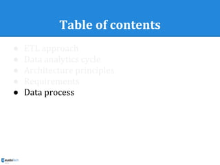Table of contents
● ETL approach
● Data analytics cycle
● Architecture principles
● Requirements
● Data process
 