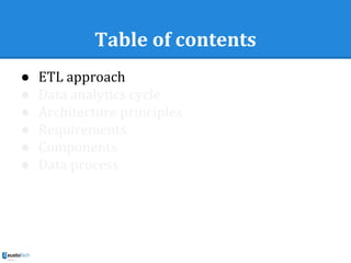 Table of contents
● ETL approach
● Data analytics cycle
● Architecture principles
● Requirements
● Components
● Data process
 