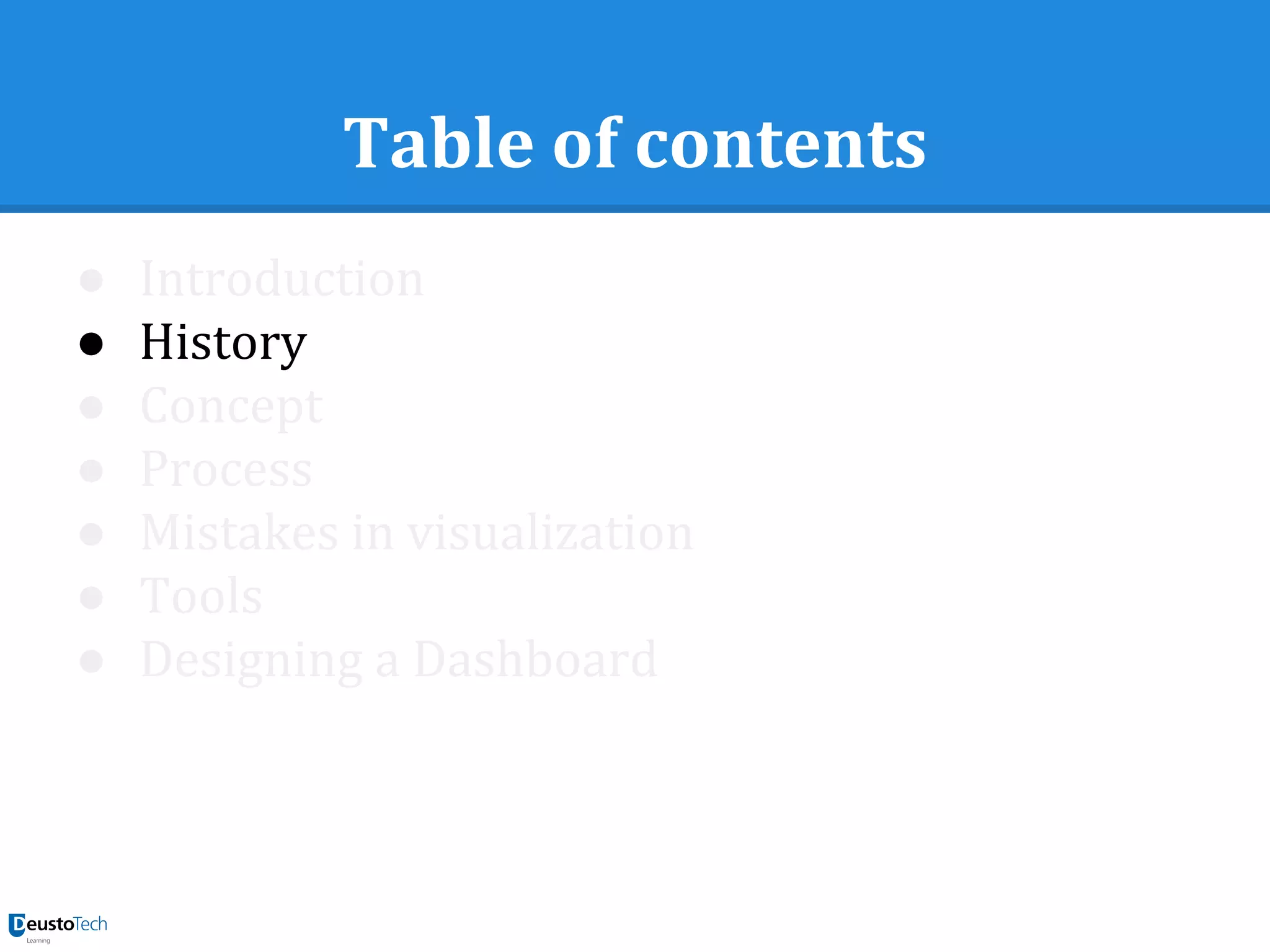 Table of contents
● Introduction
● History
● Concept
● Process
● Mistakes in visualization
● Tools
● Designing a Dashboard
 