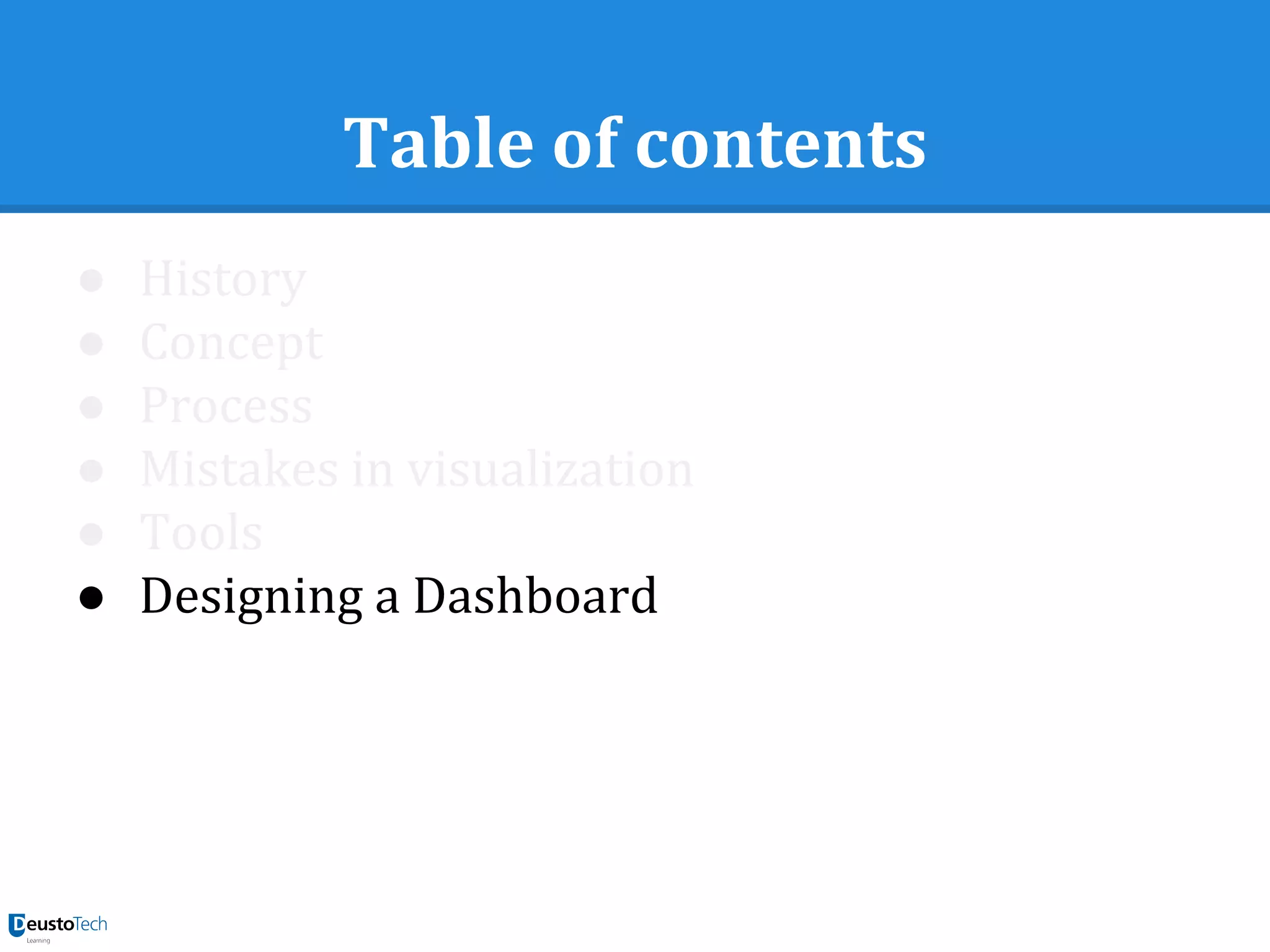 Table of contents
● History
● Concept
● Process
● Mistakes in visualization
● Tools
● Designing a Dashboard
 