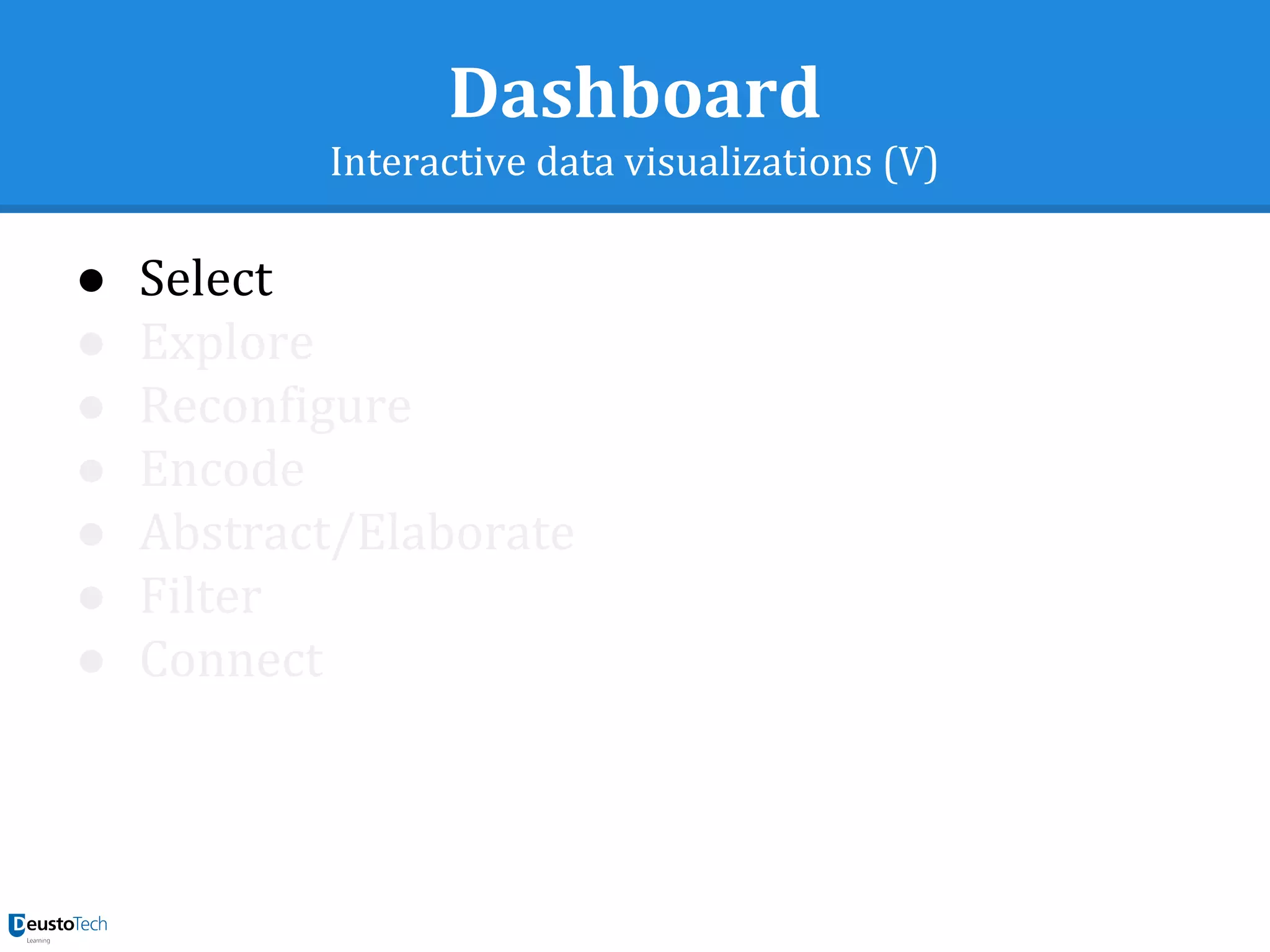 Dashboard
Interactive data visualizations (V)
● Select
● Explore
● Reconfigure
● Encode
● Abstract/Elaborate
● Filter
● Connect
 