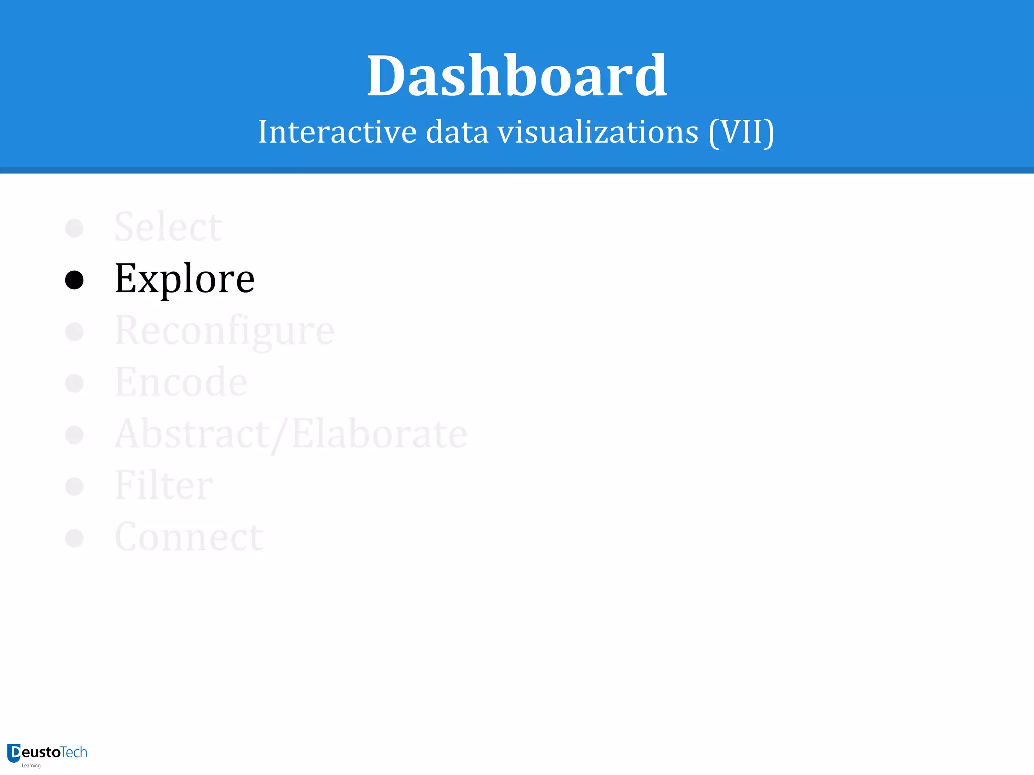 Dashboard
Interactive data visualizations (VII)
● Select
● Explore
● Reconfigure
● Encode
● Abstract/Elaborate
● Filter
● Connect
 