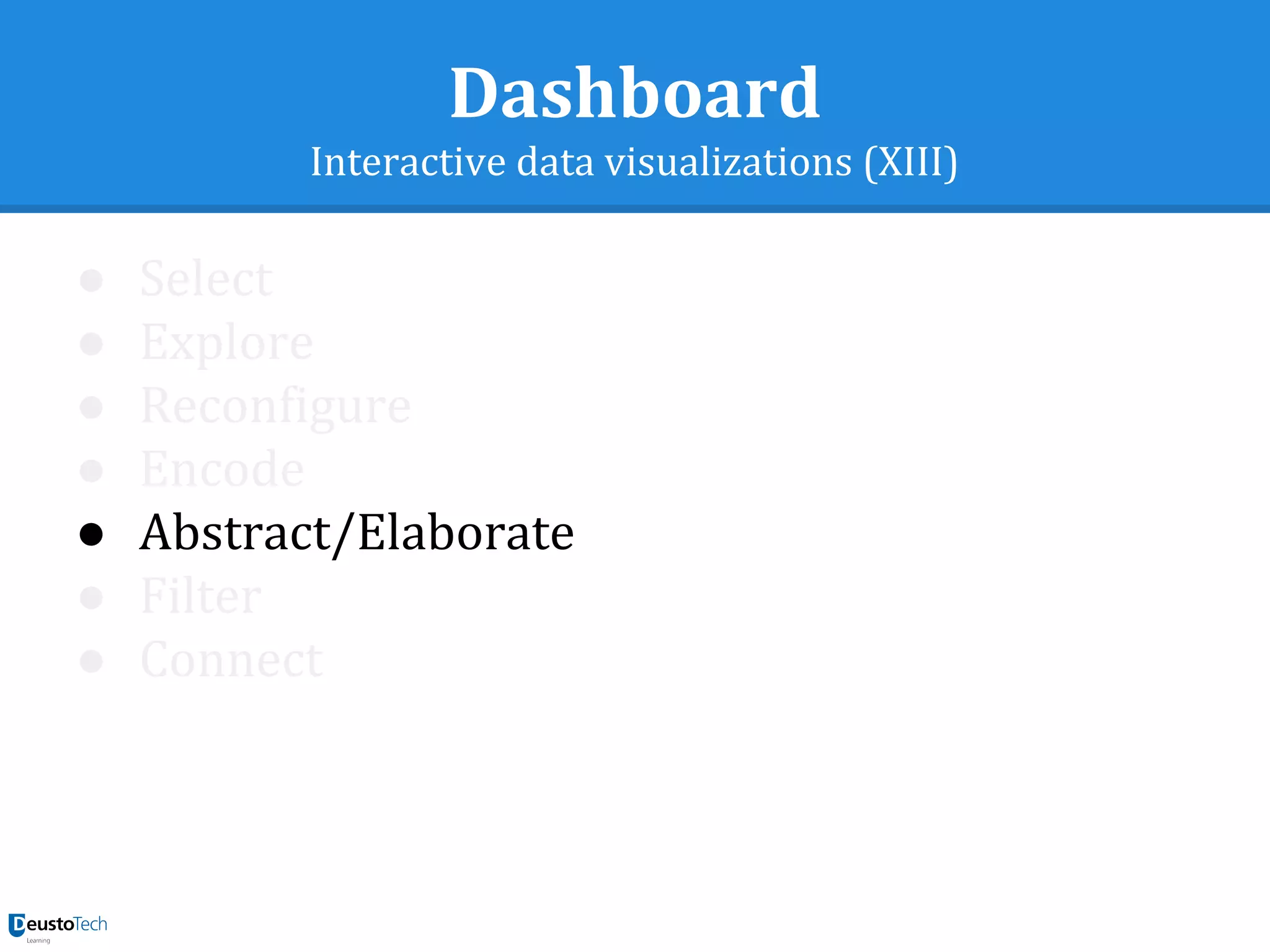 Dashboard
Interactive data visualizations (XIII)
● Select
● Explore
● Reconfigure
● Encode
● Abstract/Elaborate
● Filter
● Connect
 