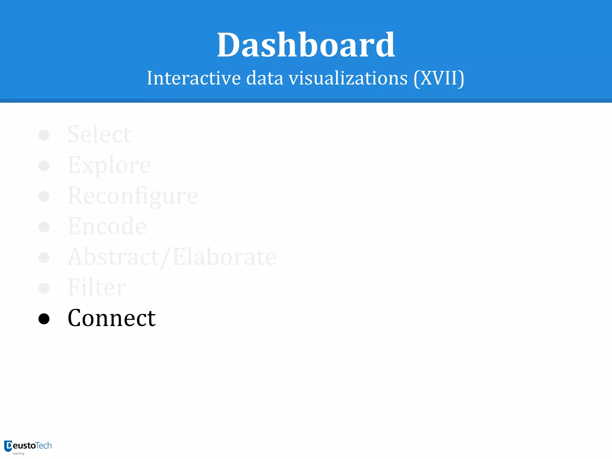 Dashboard
Interactive data visualizations (XVII)
● Select
● Explore
● Reconfigure
● Encode
● Abstract/Elaborate
● Filter
● Connect
 