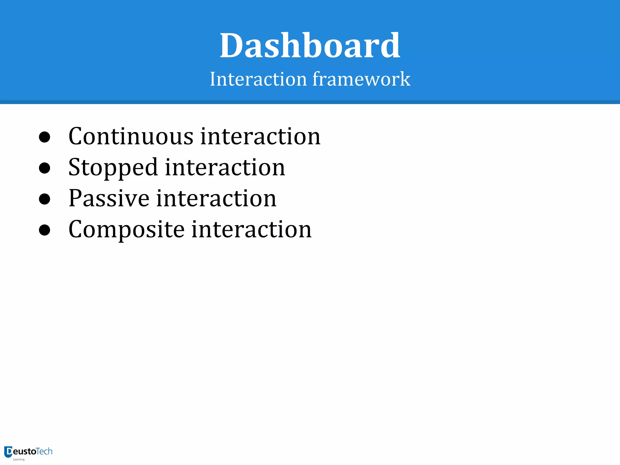 Dashboard
Interaction framework
● Continuous interaction
● Stopped interaction
● Passive interaction
● Composite interaction
 