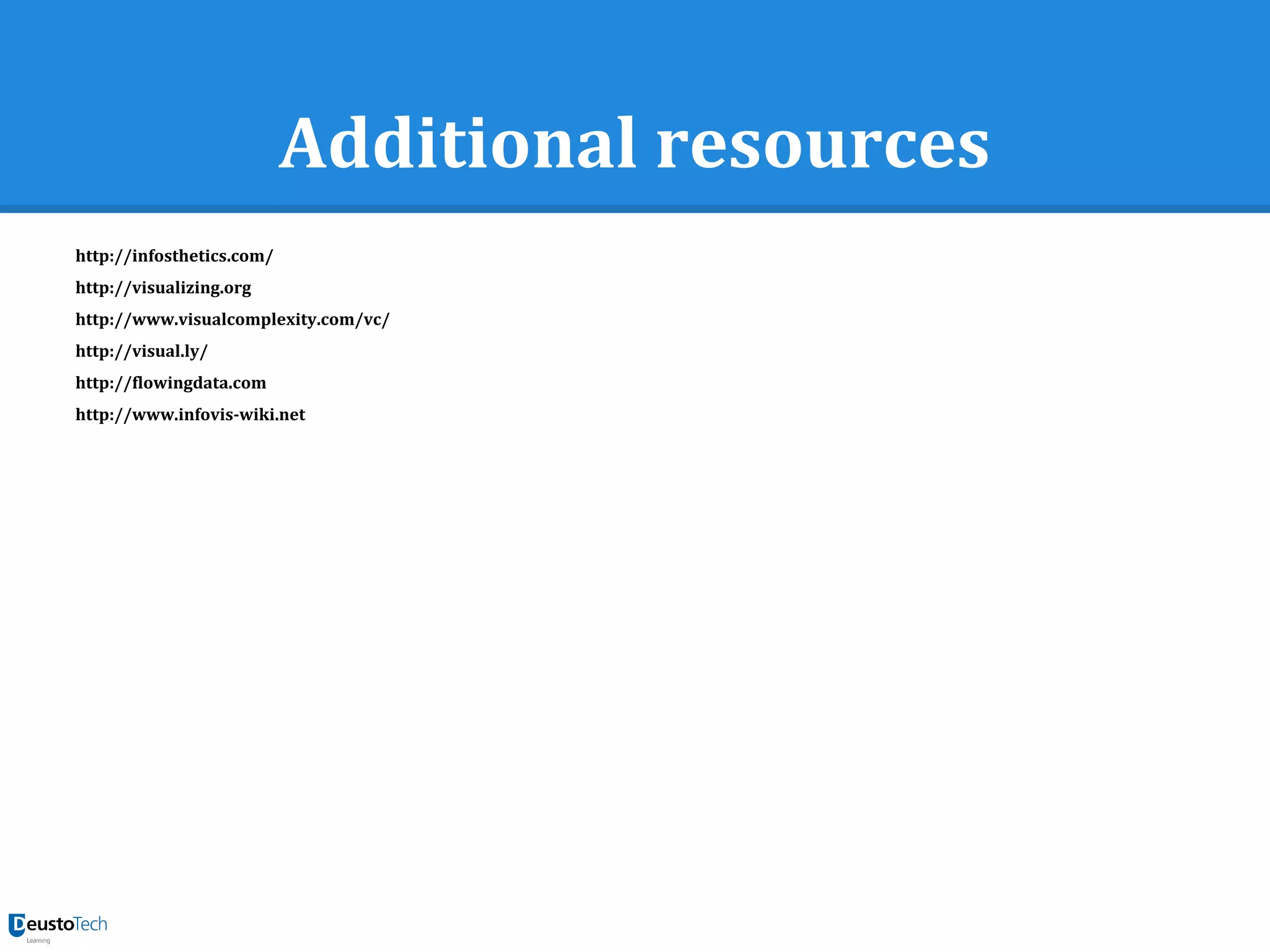Additional resources
http://infosthetics.com/
http://visualizing.org
http://www.visualcomplexity.com/vc/
http://visual.ly/
http://flowingdata.com
http://www.infovis-wiki.net
 
