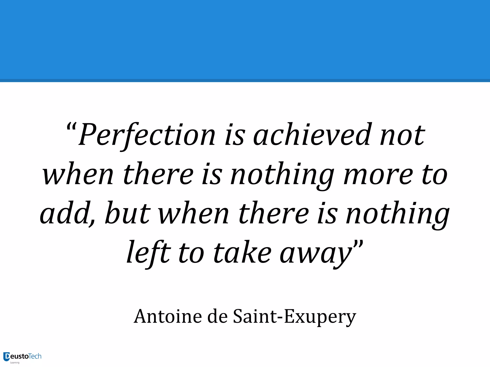 “Perfection is achieved not
when there is nothing more to
add, but when there is nothing
left to take away”
Antoine de Saint-Exupery
 