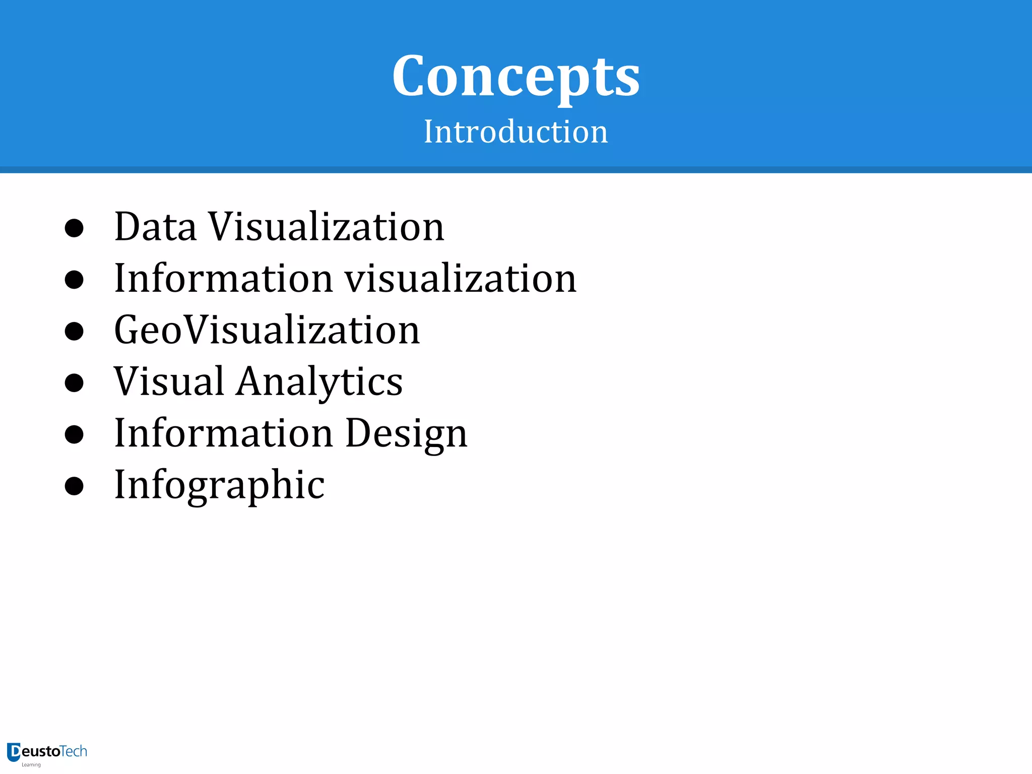 Concepts
Introduction
● Data Visualization
● Information visualization
● GeoVisualization
● Visual Analytics
● Information Design
● Infographic
 