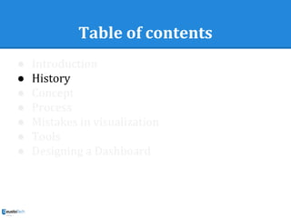 Table of contents
● Introduction
● History
● Concept
● Process
● Mistakes in visualization
● Tools
● Designing a Dashboard
 