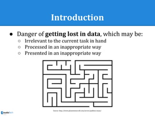 Introduction
● Danger of getting lost in data, which may be:
○ Irrelevant to the current task in hand
○ Processed in an inappropriate way
○ Presented in an inappropriate way
Source: http://www.planetminecraft.com/server/padlens-maze/
 