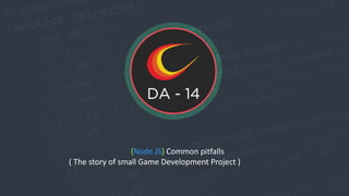 {Node.JS} Common pitfalls
( The story of small Game Development Project )
 