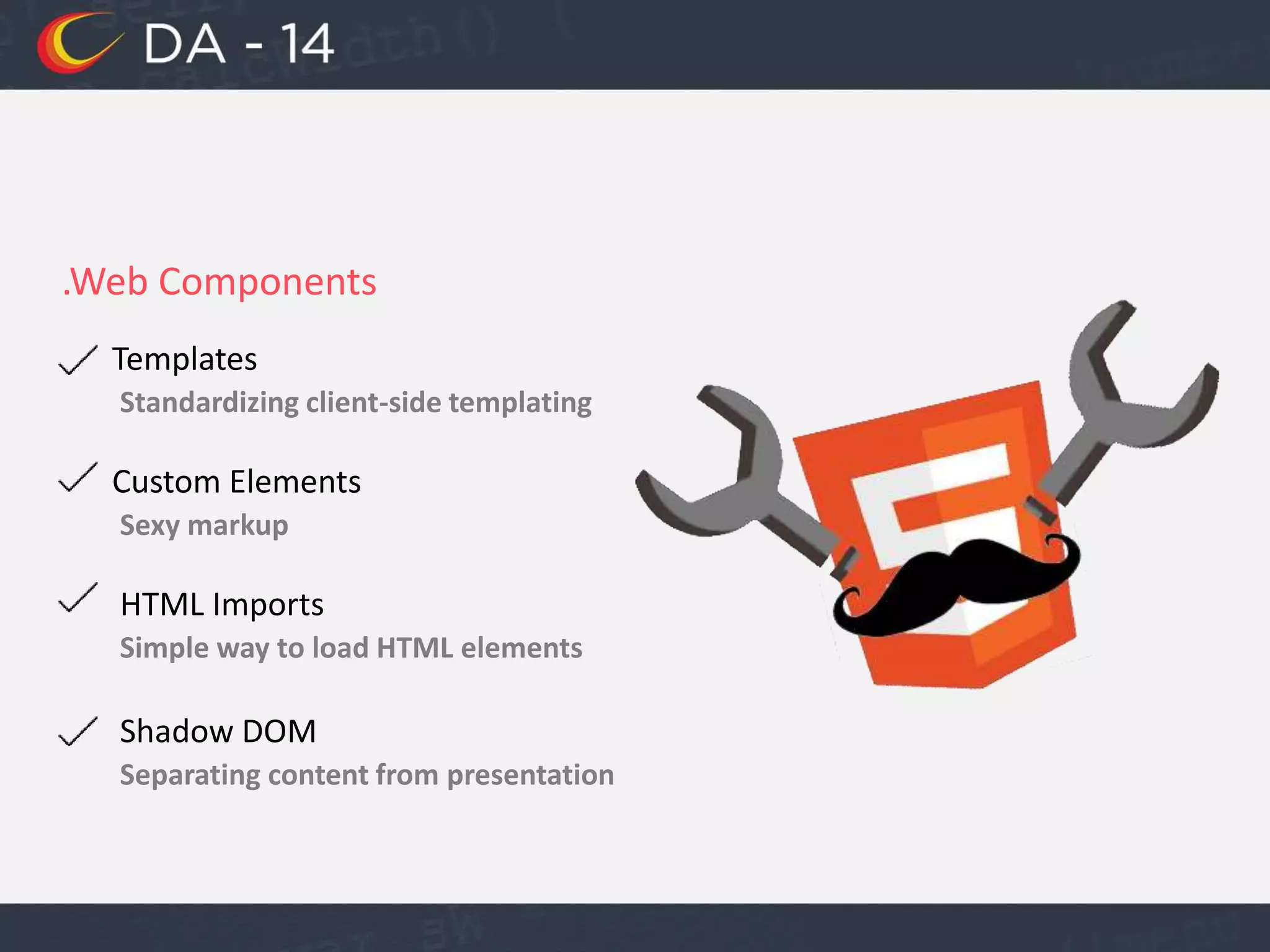 .Web Components
Templates
Standardizing client-side templating
Custom Elements
Sexy markup
HTML Imports
Simple way to load HTML elements
Shadow DOM
Separating content from presentation
 