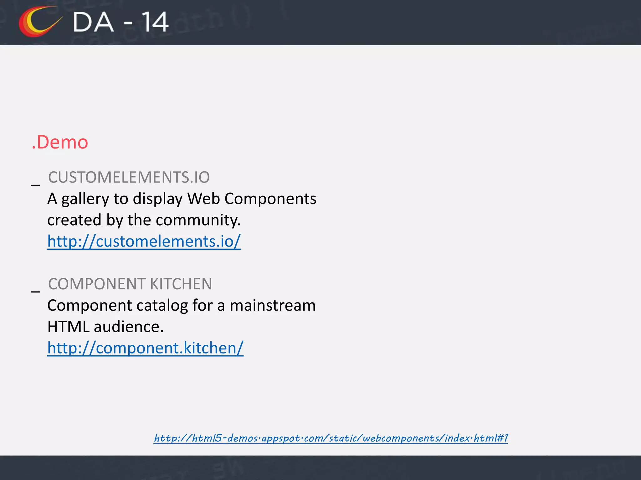 .Demo
_ CUSTOMELEMENTS.IO
A gallery to display Web Components
created by the community.
http://customelements.io/
_ COMPONENT KITCHEN
Component catalog for a mainstream
HTML audience.
http://component.kitchen/
http://html5-demos.appspot.com/static/webcomponents/index.html#1
 