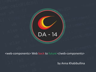 <web-components> Web back to future </web-components>
by Anna Khabibullina
 