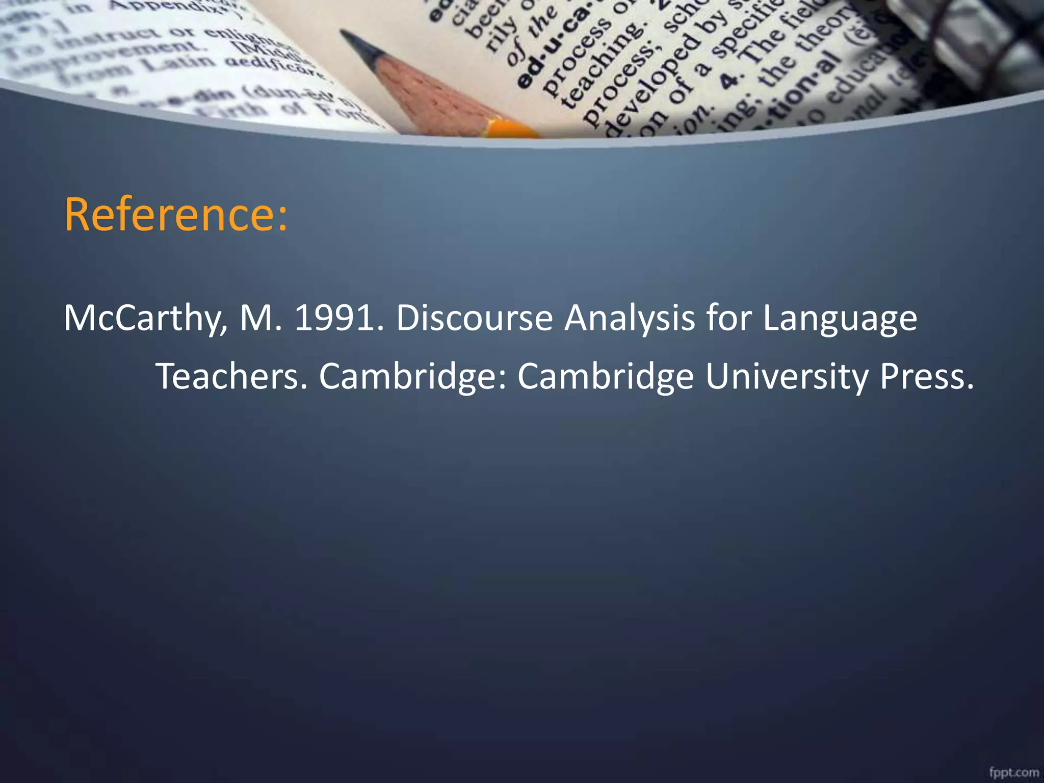Reference:
McCarthy, M. 1991. Discourse Analysis for Language
Teachers. Cambridge: Cambridge University Press.
 