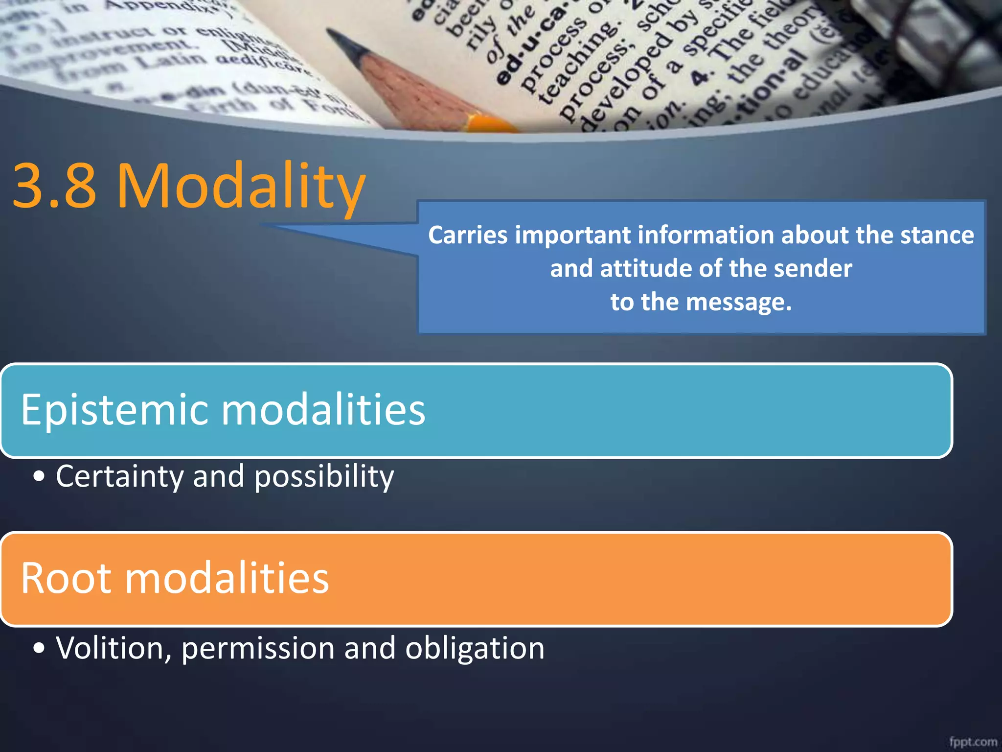 3.8 Modality
Epistemic modalities
• Certainty and possibility
Root modalities
• Volition, permission and obligation
Carries important information about the stance
and attitude of the sender
to the message.
 
