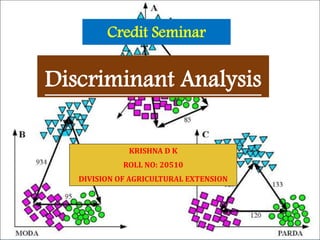 KRISHNA D K
ROLL NO: 20510
DIVISION OF AGRICULTURAL EXTENSION
Discriminant Analysis
1Credit Seminar
 