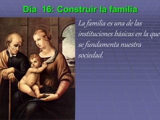 Día 16: Construir la familia
La familia es una de las
instituciones básicas en la que
se fundamenta nuestra
sociedad.
 