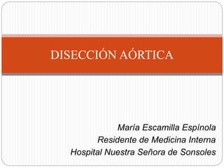 María Escamilla Espínola
Residente de Medicina Interna
Hospital Nuestra Señora de Sonsoles
DISECCIÓN AÓRTICA
 