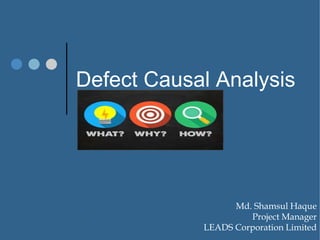 Defect Causal Analysis
1
Md. Shamsul Haque
Project Manager
LEADS Corporation Limited
 