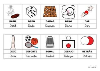 CEE A BARCIA
DÁTIL DADO DAMAS DAÑO DAR
Dátil Dado Damas Daño Dar
DEDO DEPORTE DEDAL DEBAJO DETRÁS
Dedo Deporte Dedal Debajo Detrás
 