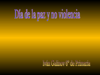 Día de la paz y no violencia Iván Galinov 6º de Primaria 