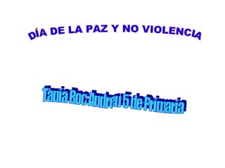 DÍA DE LA PAZ Y NO VIOLENCIA Tania Roc Andreu 5 de Primaria 