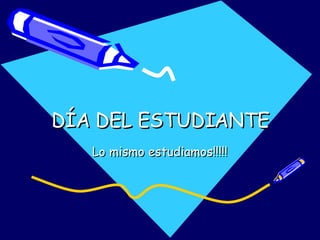 DÍA DEL ESTUDIANTE Lo mismo estudiamos!!!!! 