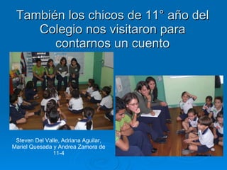 También los chicos de 11° año del Colegio nos visitaron para contarnos un cuento Steven Del Valle, Adriana Aguilar, Mariel Quesada y Andrea Zamora de 11-4 