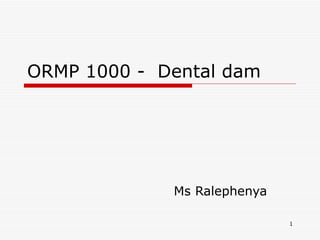 ORMP 1000 - Dental dam




             Ms Ralephenya

                             1
 