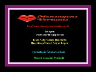 http//www.mensagensvirtuais.com.br Imagem Debbieherdblogspot.com Texto Autor Mario Benedetto Recebido p/ Email Abgail Lopes Formatação Álvaro Cardoso Musica Giovanni Marradi 