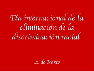 Día internacional de la eliminación de la discriminación racial   21 de Marzo 