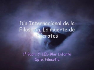 Día Internacional de la
Filosofía. La muerte de
Sócrates
1º Bach. C IES Blas Infante
Dpto. Filosofía
 