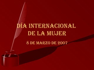 DÍA INTERNACIONAL  DE LA MUJER 8 DE MARZO DE 2007 