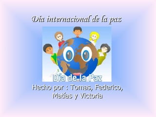 Día internacional de la paz  Hecho por : Tomas, Federico, Matías y Victoria 