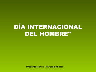 DÍA INTERNACIONAL
DEL HOMBRE"
Presentaciones-Powerpoint.com
 