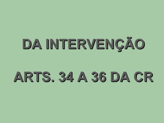 DA INTERVENÇÃO ARTS. 34 A 36 DA CR 