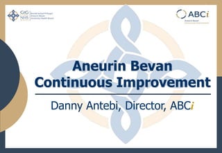 Aneurin Bevan
Continuous Improvement
Danny Antebi, Director, ABCi
 