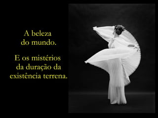 A beleza  do mundo. E os mistérios  da duração da existência terrena. 