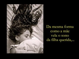 Da mesma forma  como a mãe  vela o sono  da filha querida,... 
