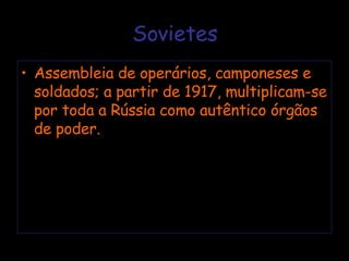 Sovietes Assembleia de operários, camponeses e soldados; a partir de 1917, multiplicam-se por toda a Rússia como autêntico órgãos de poder. 